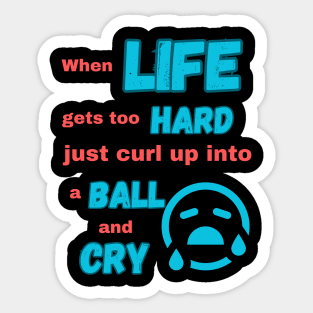 When life gets too hard just curl up into a ball and cry Sticker